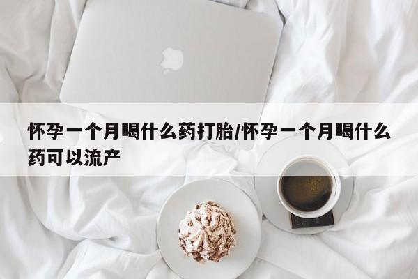 打胎药在线付款怀孕一个月喝什么药打胎/怀孕一个月喝什么药可以流产