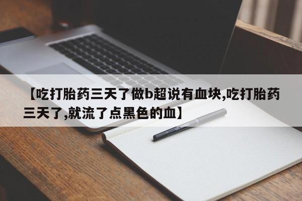 打胎药在线付款【吃打胎药三天了做b超说有血块,吃打胎药三天了,就流了点黑色的血】