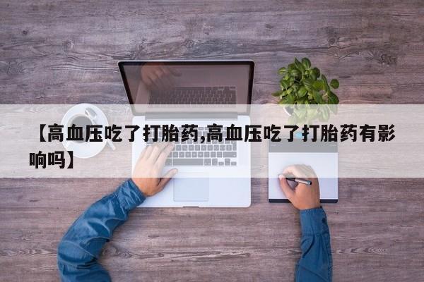 打胎药在线付款【高血压吃了打胎药,高血压吃了打胎药有影响吗】