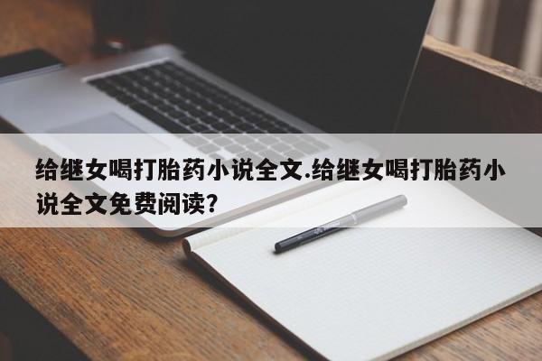 打胎药在线付款给继女喝打胎药小说全文.给继女喝打胎药小说全文免费阅读？