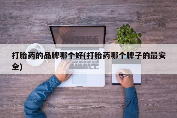 打胎药在线付款打胎药的品牌哪个好(打胎药哪个牌子的最安全)
