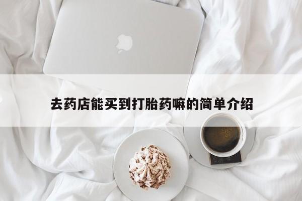 打胎药在线付款去药店能买到打胎药嘛的简单介绍
