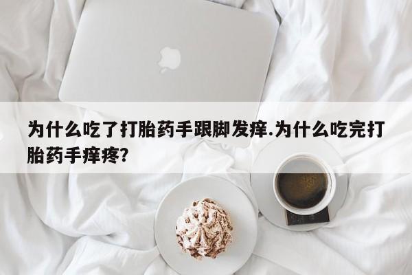 打胎药在线付款为什么吃了打胎药手跟脚发痒.为什么吃完打胎药手痒疼？