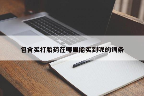 打胎药在线付款包含买打胎药在哪里能买到呢的词条