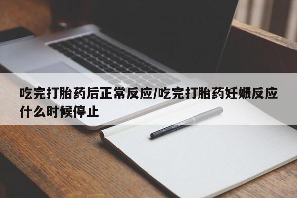 打胎药在线付款吃完打胎药后正常反应/吃完打胎药妊娠反应什么时候停止