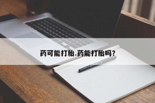 打胎药在线付款药可能打胎.药能打胎吗？