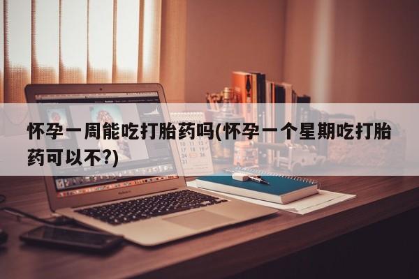 打胎药在线付款怀孕一周能吃打胎药吗(怀孕一个星期吃打胎药可以不?)