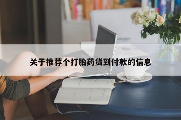 打胎药在线付款关于推荐个打胎药货到付款的信息