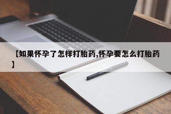 打胎药在线付款【如果怀孕了怎样打胎药,怀孕要怎么打胎药】