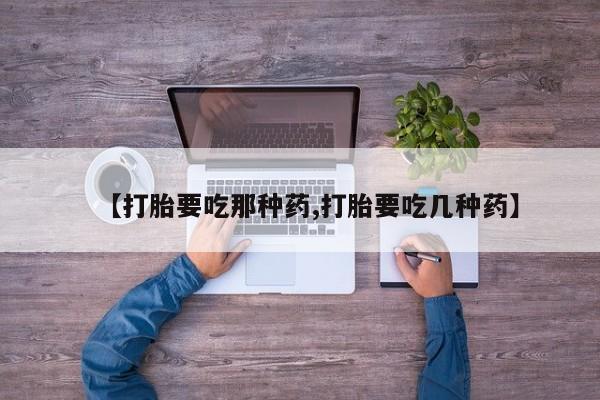 打胎药在线付款【打胎要吃那种药,打胎要吃几种药】