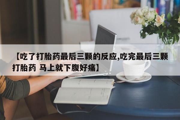 打胎药在线付款【吃了打胎药最后三颗的反应,吃完最后三颗打胎药 马上就下腹好痛】