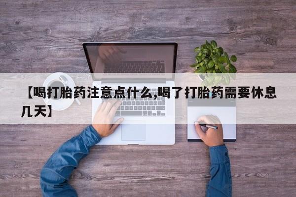 打胎药在线付款【喝打胎药注意点什么,喝了打胎药需要休息几天】