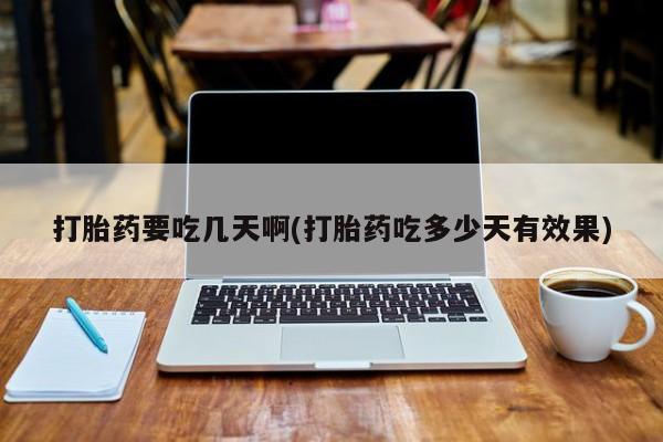打胎药在线付款打胎药要吃几天啊(打胎药吃多少天有效果)