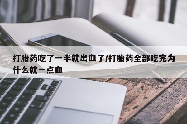 打胎药在线付款打胎药吃了一半就出血了/打胎药全部吃完为什么就一点血