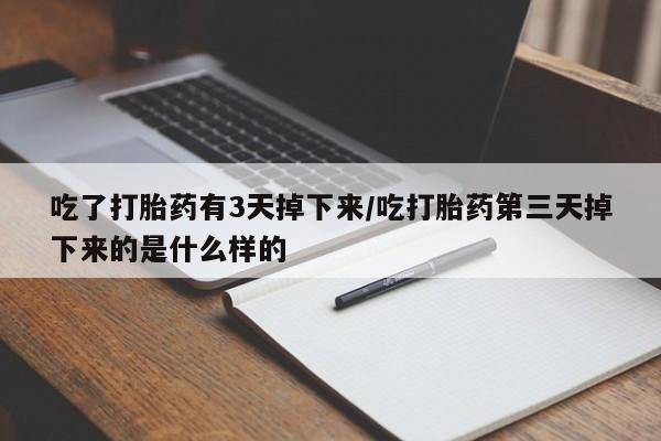 打胎药在线付款吃了打胎药有3天掉下来/吃打胎药第三天掉下来的是什么样的